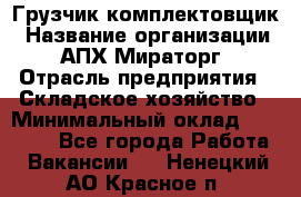 Грузчик-комплектовщик › Название организации ­ АПХ Мираторг › Отрасль предприятия ­ Складское хозяйство › Минимальный оклад ­ 25 000 - Все города Работа » Вакансии   . Ненецкий АО,Красное п.